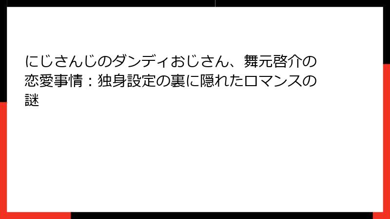 にじさんじのダンディおじさん、舞元啓介の恋愛事情:独身設定の裏に隠れたロマンスの謎