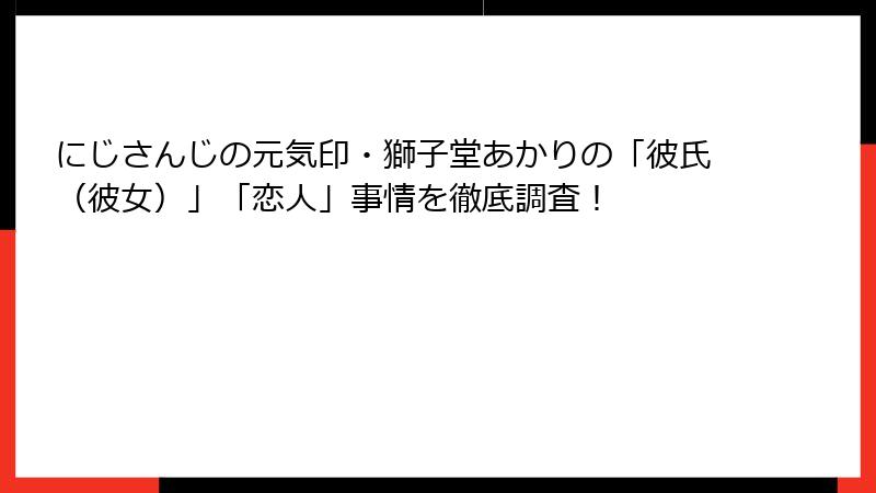 にじさんじの元気印・獅子堂あかりの「彼氏（彼女）」「恋人」事情を徹底調査！