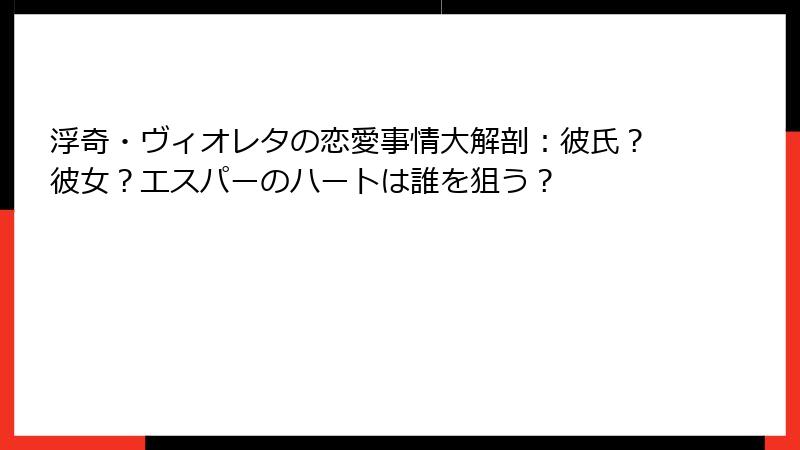 浮奇・ヴィオレタの恋愛事情大解剖：彼氏？彼女？エスパーのハートは誰を狙う？