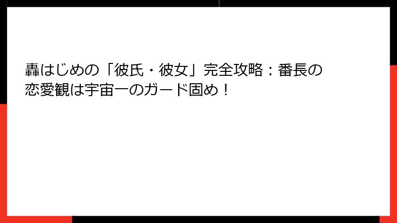 轟はじめの「彼氏・彼女」完全攻略:番長の恋愛観は宇宙一のガード固め!