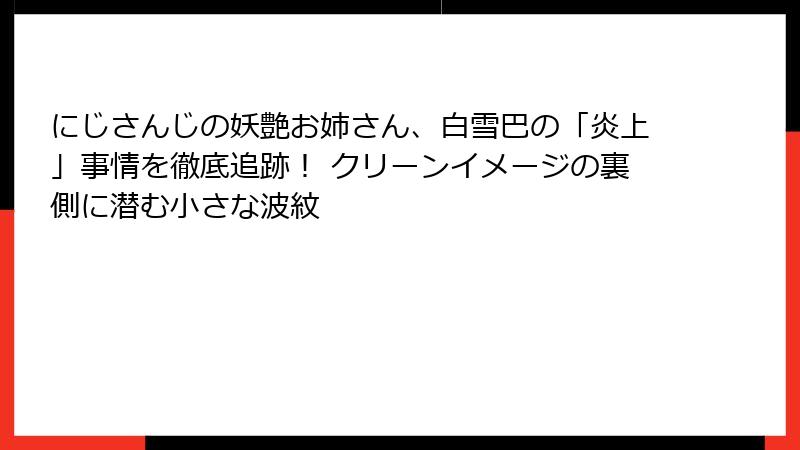 にじさんじの妖艶お姉さん、白雪巴の「炎上」事情を徹底追跡! クリーンイメージの裏側に潜む小さな波紋