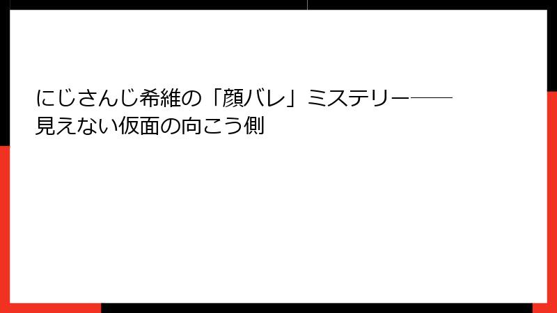 にじさんじ希維の「顔バレ」ミステリー――見えない仮面の向こう側