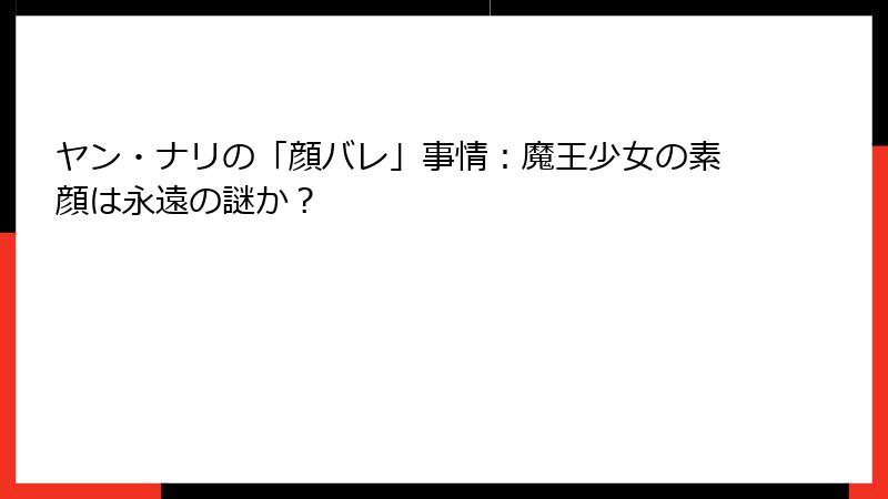ヤン・ナリの「顔バレ」事情:魔王少女の素顔は永遠の謎か?