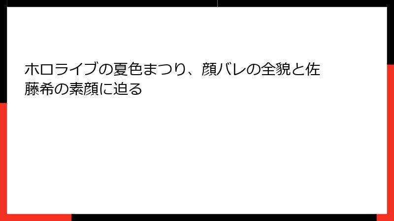 ホロライブの夏色まつり、顔バレの全貌と佐藤希の素顔に迫る