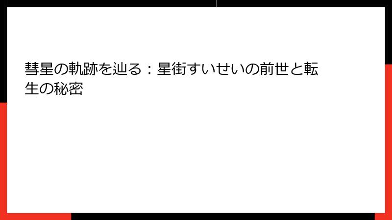 彗星の軌跡を辿る：星街すいせいの前世と転生の秘密