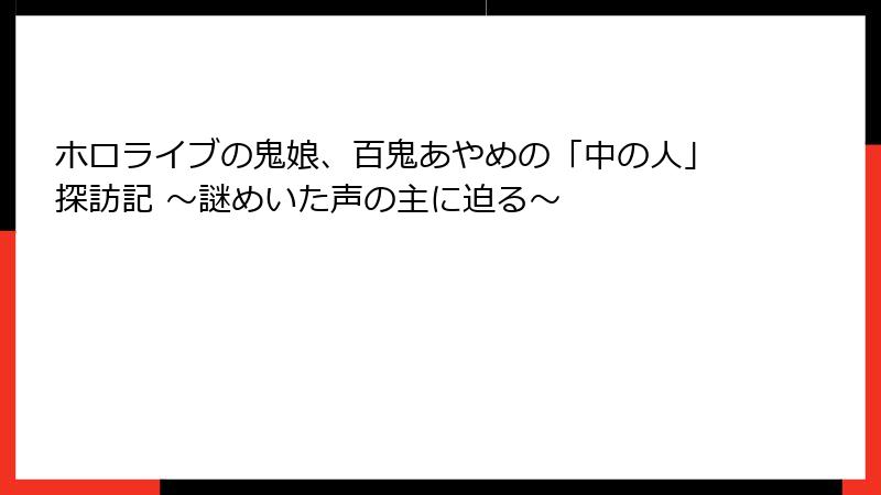 ホロライブの鬼娘、百鬼あやめの「中の人」探訪記 ~謎めいた声の主に迫る~