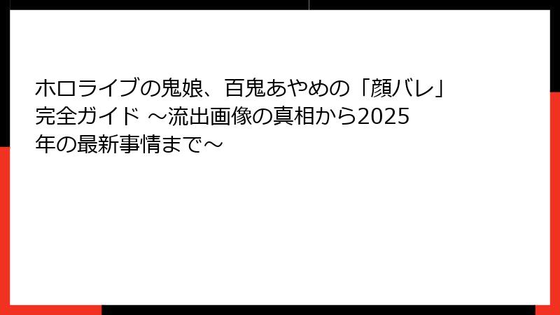 ホロライブの鬼娘、百鬼あやめの「顔バレ」完全ガイド ~流出画像の真相から2025年の最新事情まで~