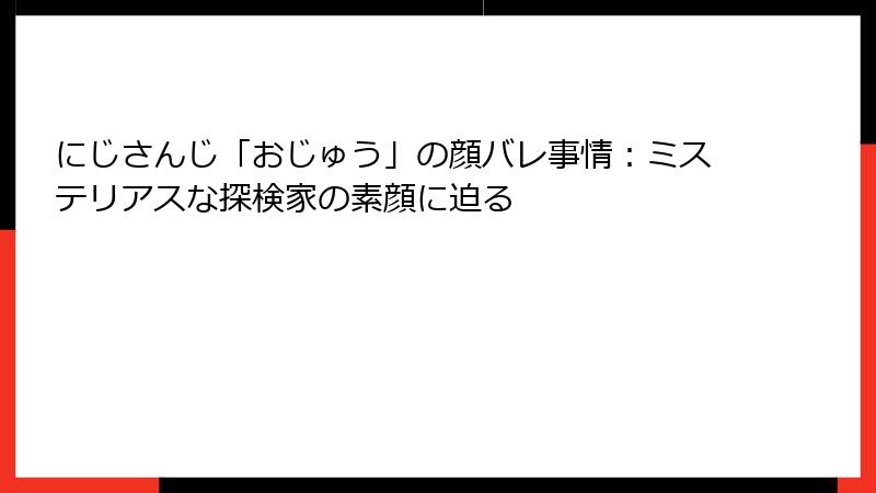 にじさんじ「おじゅう」の顔バレ事情：ミステリアスな探検家の素顔に迫る