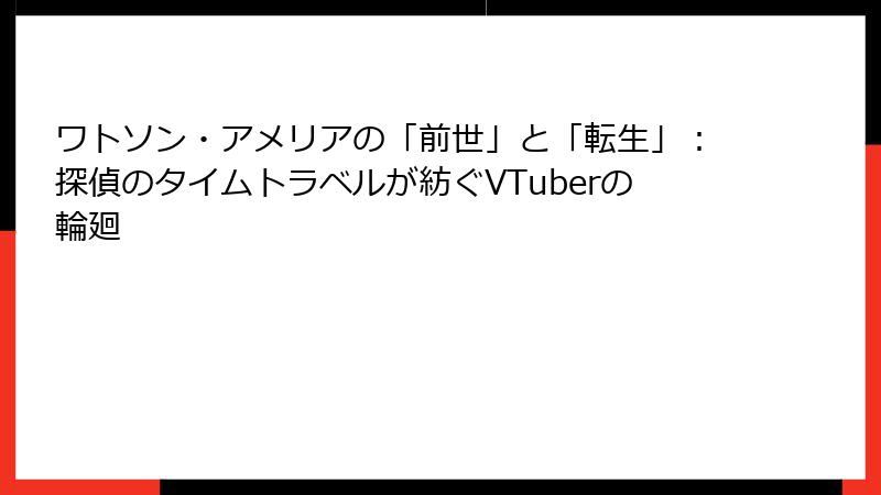 ワトソン・アメリアの「前世」と「転生」：探偵のタイムトラベルが紡ぐVTuberの輪廻