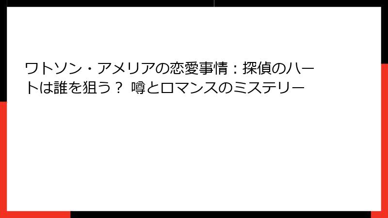 ワトソン・アメリアの恋愛事情：探偵のハートは誰を狙う？ 噂とロマンスのミステリー