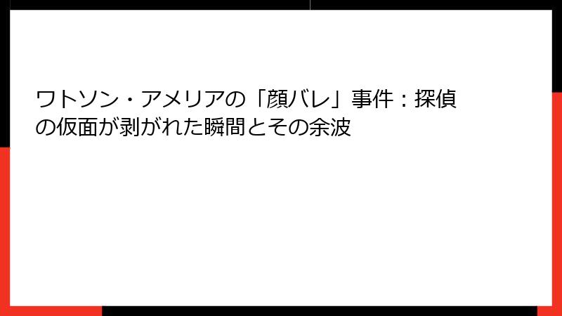 ワトソン・アメリアの「顔バレ」事件：探偵の仮面が剥がれた瞬間とその余波