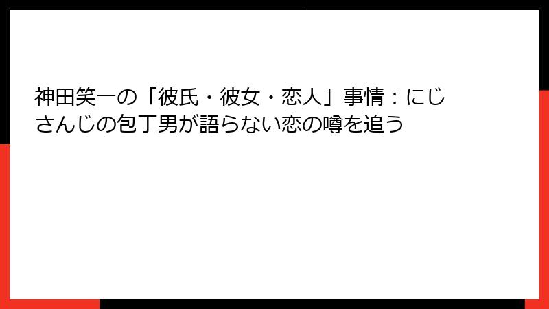 神田笑一の「彼氏・彼女・恋人」事情:にじさんじの包丁男が語らない恋の噂を追う