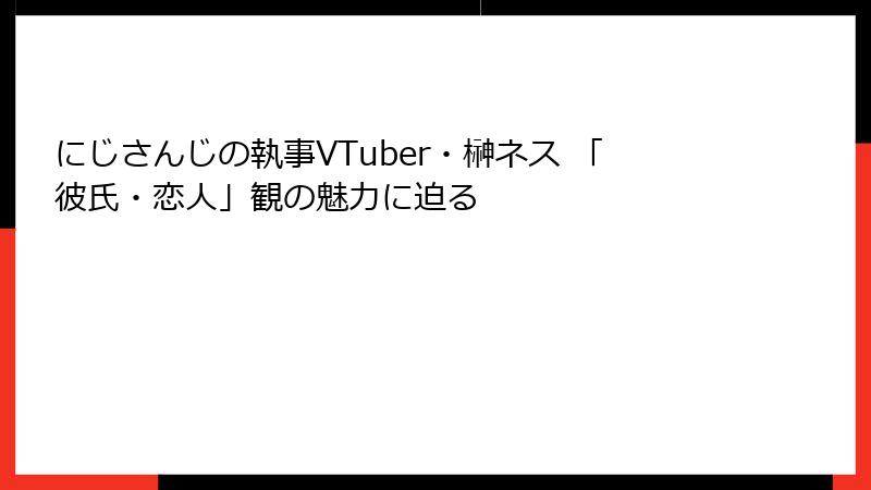 にじさんじの執事VTuber・榊ネス 「彼氏・恋人」観の魅力に迫る