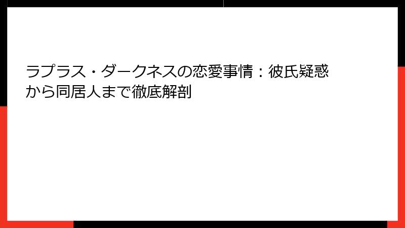 ラプラス・ダークネスの恋愛事情:彼氏疑惑から同居人まで徹底解剖