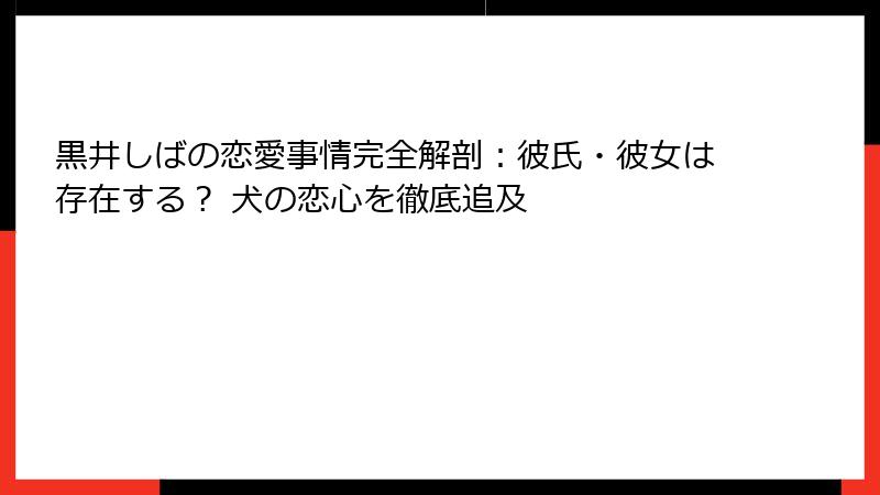 黒井しばの恋愛事情完全解剖：彼氏・彼女は存在する？ 犬の恋心を徹底追及