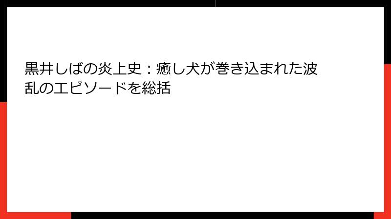 黒井しばの炎上史：癒し犬が巻き込まれた波乱のエピソードを総括