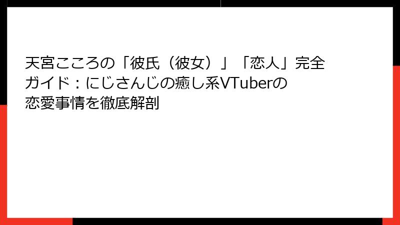 天宮こころの「彼氏（彼女）」「恋人」完全ガイド：にじさんじの癒し系VTuberの恋愛事情を徹底解剖