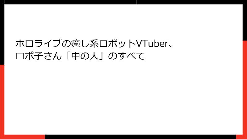 ホロライブの癒し系ロボットVTuber、ロボ子さん「中の人」のすべて