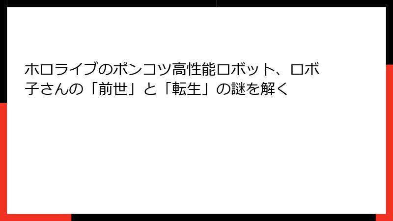 ホロライブのポンコツ高性能ロボット、ロボ子さんの「前世」と「転生」の謎を解く