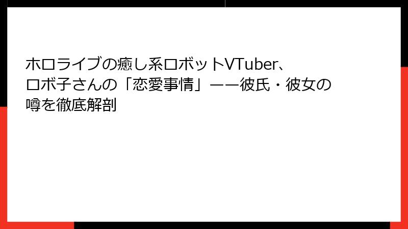 ホロライブの癒し系ロボットVTuber、ロボ子さんの「恋愛事情」——彼氏・彼女の噂を徹底解剖
