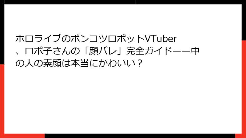 ホロライブのポンコツロボットVTuber、ロボ子さんの「顔バレ」完全ガイド——中の人の素顔は本当にかわいい?
