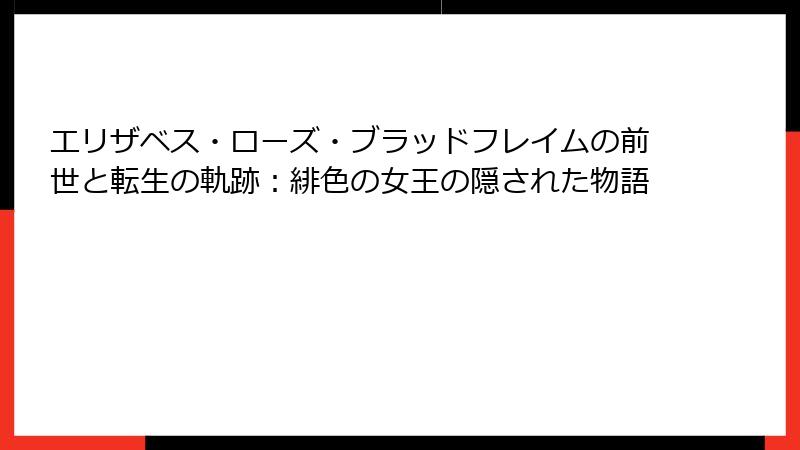エリザベス・ローズ・ブラッドフレイムの前世と転生の軌跡:緋色の女王の隠された物語