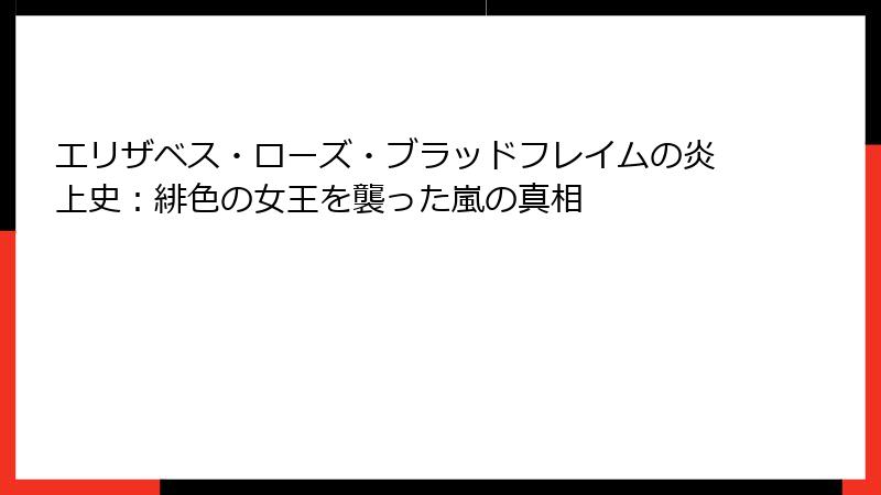 エリザベス・ローズ・ブラッドフレイムの炎上史:緋色の女王を襲った嵐の真相