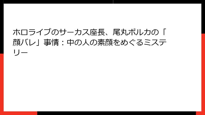 ホロライブのサーカス座長、尾丸ポルカの「顔バレ」事情:中の人の素顔をめぐるミステリー
