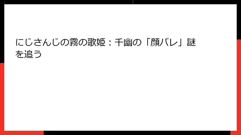 にじさんじの霧の歌姫:千幽の「顔バレ」謎を追う