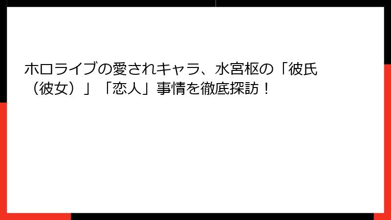 ホロライブの愛されキャラ、水宮枢の「彼氏（彼女）」「恋人」事情を徹底探訪！