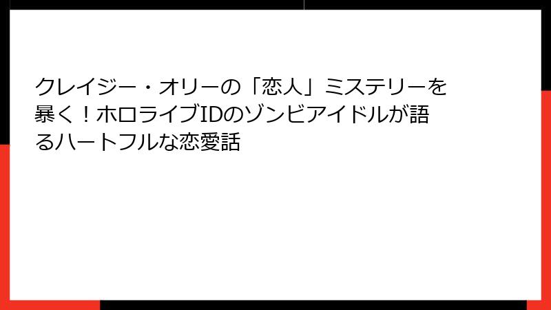 クレイジー・オリーの「恋人」ミステリーを暴く！ホロライブIDのゾンビアイドルが語るハートフルな恋愛話