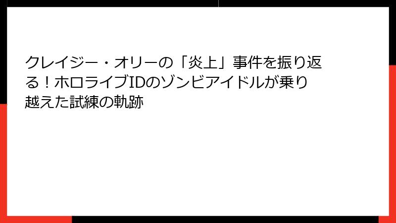 クレイジー・オリーの「炎上」事件を振り返る！ホロライブIDのゾンビアイドルが乗り越えた試練の軌跡