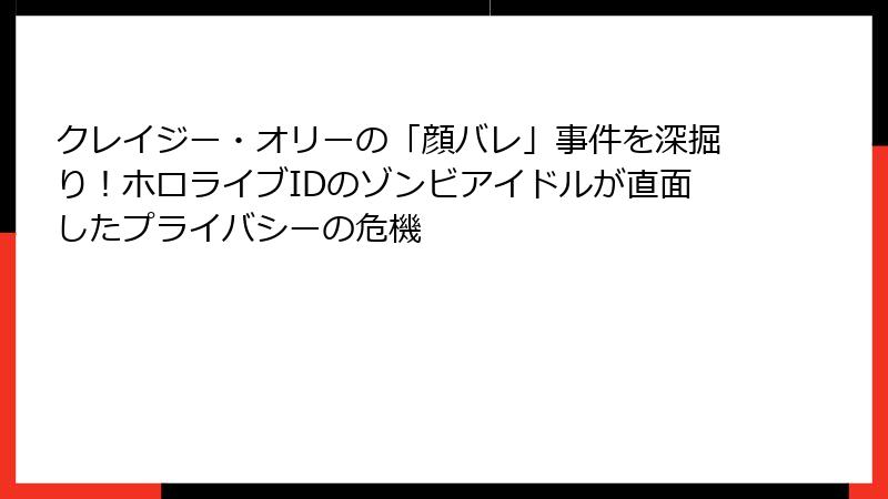 クレイジー・オリーの「顔バレ」事件を深掘り！ホロライブIDのゾンビアイドルが直面したプライバシーの危機