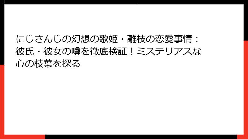 にじさんじの幻想の歌姫・離枝の恋愛事情:彼氏・彼女の噂を徹底検証!ミステリアスな心の枝葉を探る