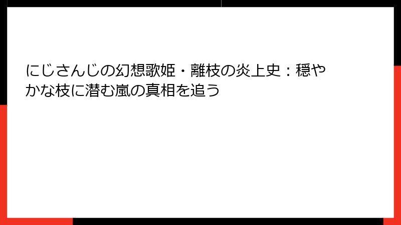 にじさんじの幻想歌姫・離枝の炎上史:穏やかな枝に潜む嵐の真相を追う