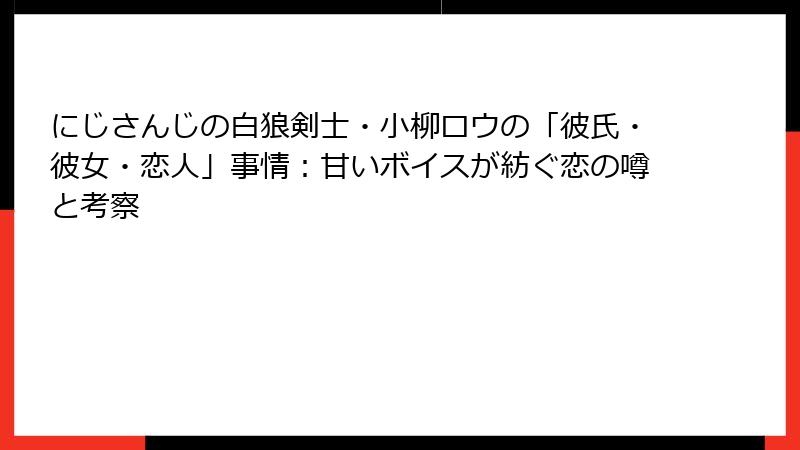 にじさんじの白狼剣士・小柳ロウの「彼氏・彼女・恋人」事情：甘いボイスが紡ぐ恋の噂と考察