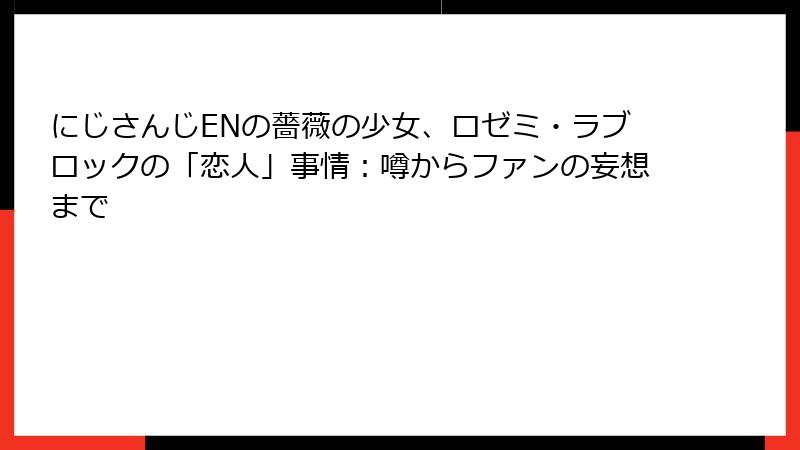 にじさんじENの薔薇の少女、ロゼミ・ラブロックの「恋人」事情：噂からファンの妄想まで