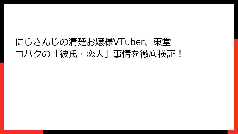 にじさんじの清楚お嬢様VTuber、東堂コハクの「彼氏・恋人」事情を徹底検証!