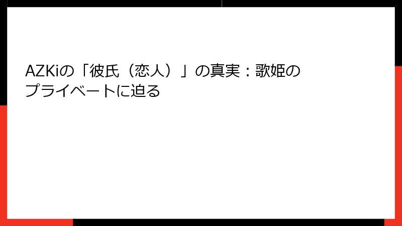 AZKiの「彼氏(恋人)」の真実:歌姫のプライベートに迫る