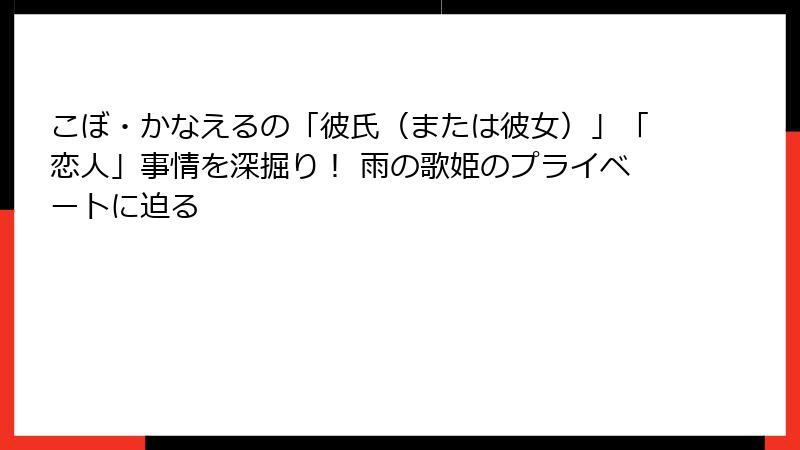 こぼ・かなえるの「彼氏(または彼女)」「恋人」事情を深掘り! 雨の歌姫のプライベートに迫る