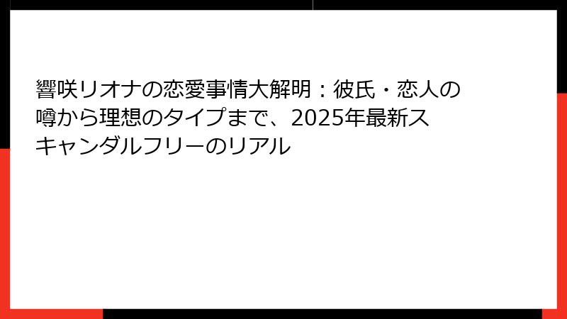 響咲リオナの恋愛事情大解明:彼氏・恋人の噂から理想のタイプまで、2025年最新スキャンダルフリーのリアル