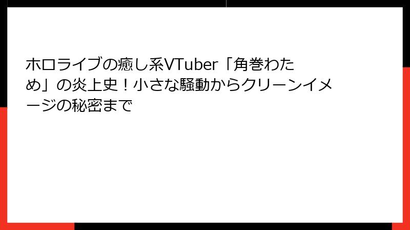 ホロライブの癒し系VTuber「角巻わため」の炎上史!小さな騒動からクリーンイメージの秘密まで