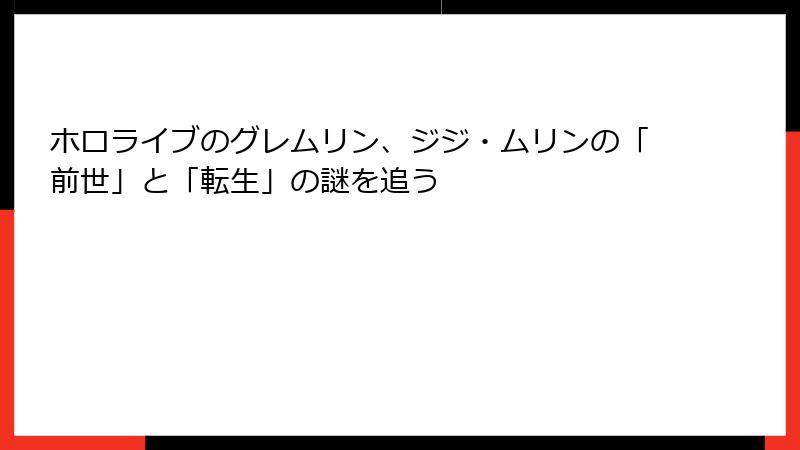 ホロライブのグレムリン、ジジ・ムリンの「前世」と「転生」の謎を追う