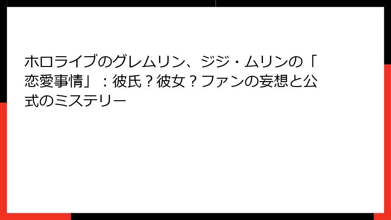 ホロライブのグレムリン、ジジ・ムリンの「恋愛事情」:彼氏?彼女?ファンの妄想と公式のミステリー
