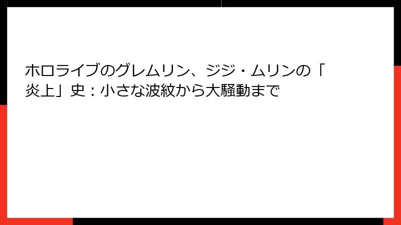 ホロライブのグレムリン、ジジ・ムリンの「炎上」史:小さな波紋から大騒動まで