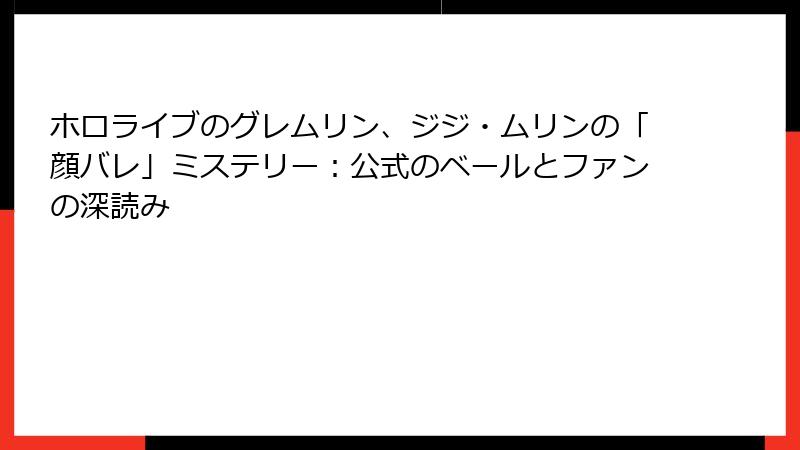 ホロライブのグレムリン、ジジ・ムリンの「顔バレ」ミステリー:公式のベールとファンの深読み