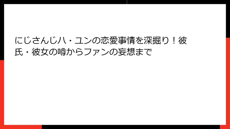 にじさんじハ・ユンの恋愛事情を深掘り！彼氏・彼女の噂からファンの妄想まで