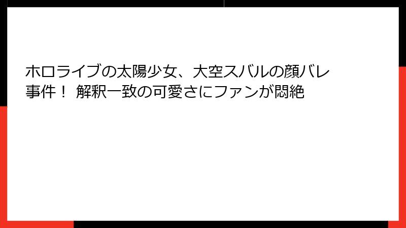 ホロライブの太陽少女、大空スバルの顔バレ事件! 解釈一致の可愛さにファンが悶絶