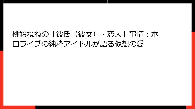 桃鈴ねねの「彼氏（彼女）・恋人」事情：ホロライブの純粋アイドルが語る仮想の愛