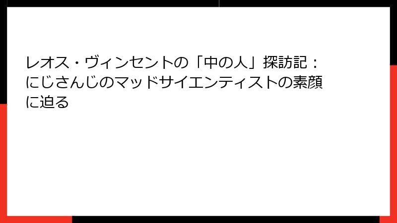 レオス・ヴィンセントの「中の人」探訪記：にじさんじのマッドサイエンティストの素顔に迫る